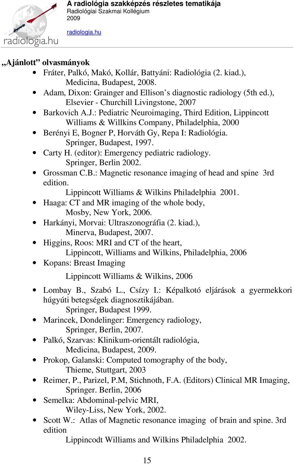 : Pediatric Neuroimaging, Third Edition, Lippincott Williams & Willkins Company, Philadelphia, 2000 Berényi E, Bogner P, Horváth Gy, Repa I: Radiológia. Springer, Budapest, 1997. Carty H.