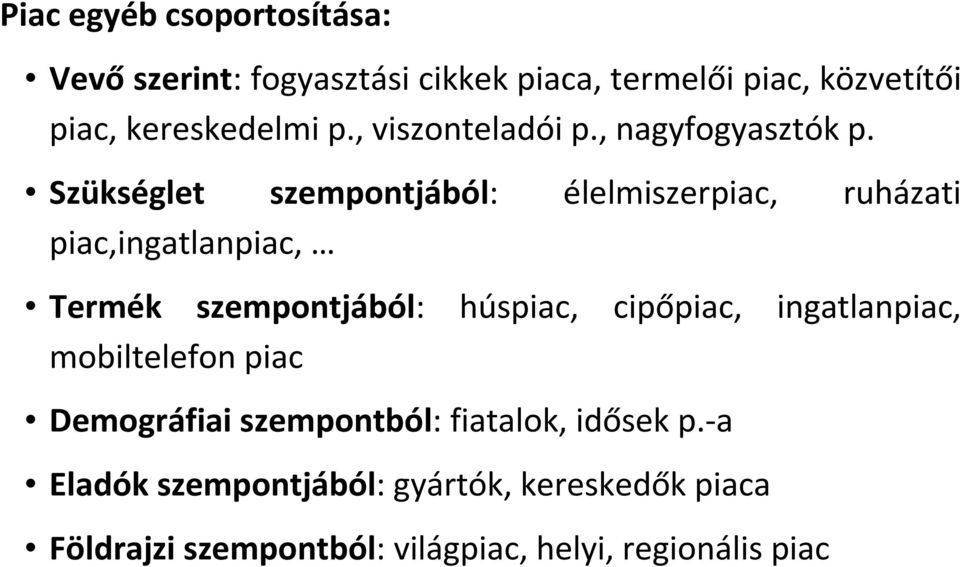 Szükséglet szempontjából: élelmiszerpiac, ruházati piac,ingatlanpiac, Termék szempontjából: húspiac, cipőpiac,