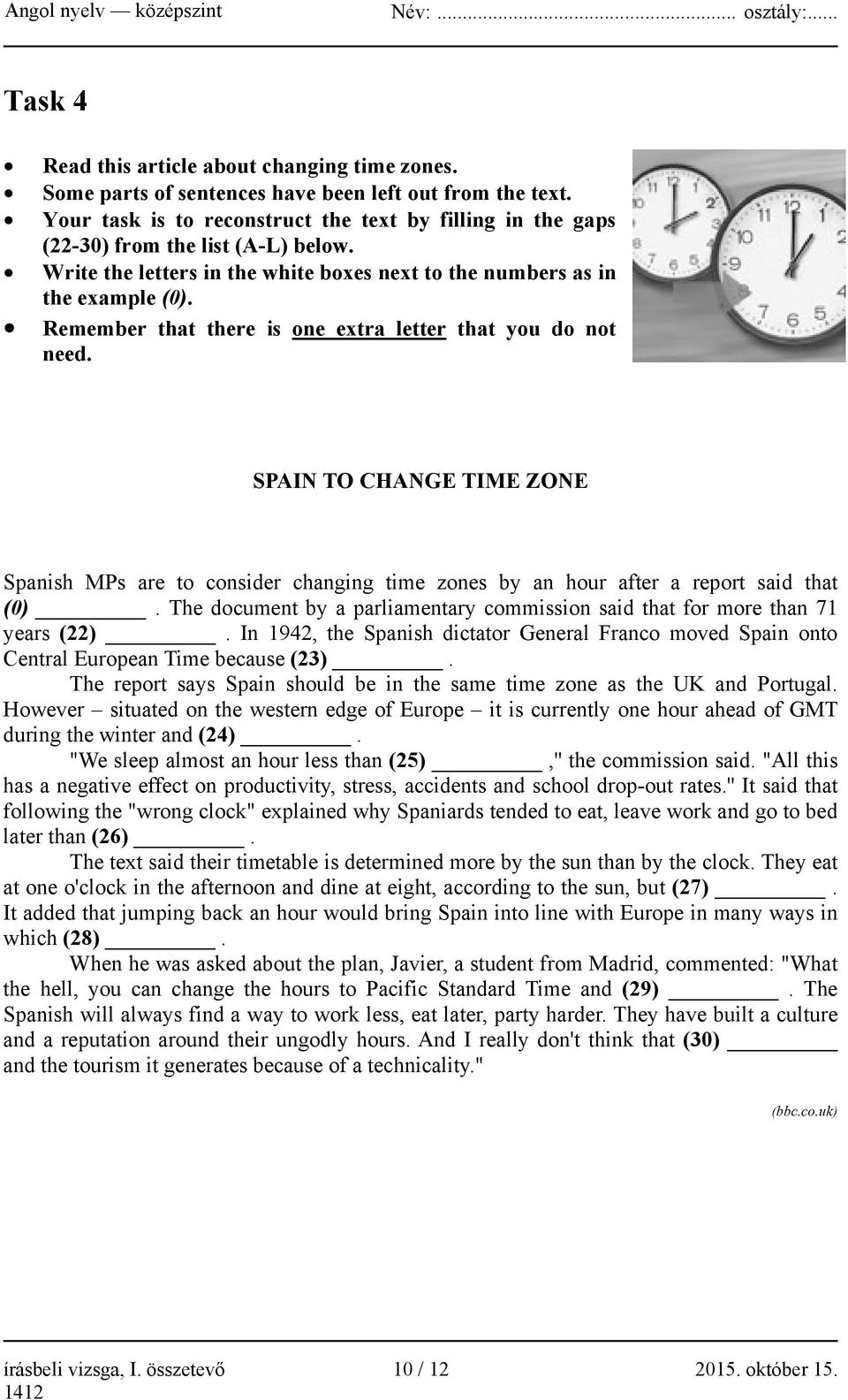 Remember that there is one extra letter that you do not need. SPAIN TO CHANGE TIME ZONE Spanish MPs are to consider changing time zones by an hour after a report said that (0).