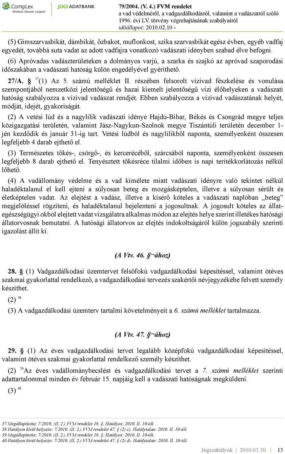 részében felsorolt vízivad fészkelése és vonulása szempontjából nemzetközi jelentőségű és hazai kiemelt jelentőségű vízi élőhelyeken a vadászati hatóság szabályozza a vízivad vadászat rendjét.