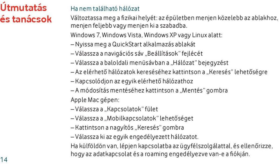 Az elérhető hálózatok kereséséhez kattintson a Keresés lehetőségre Kapcsolódjon az egyik elérhető hálózathoz A módosítás mentéséhez kattintson a Mentés gombra Apple Mac gépen: Válassza a Kapcsolatok