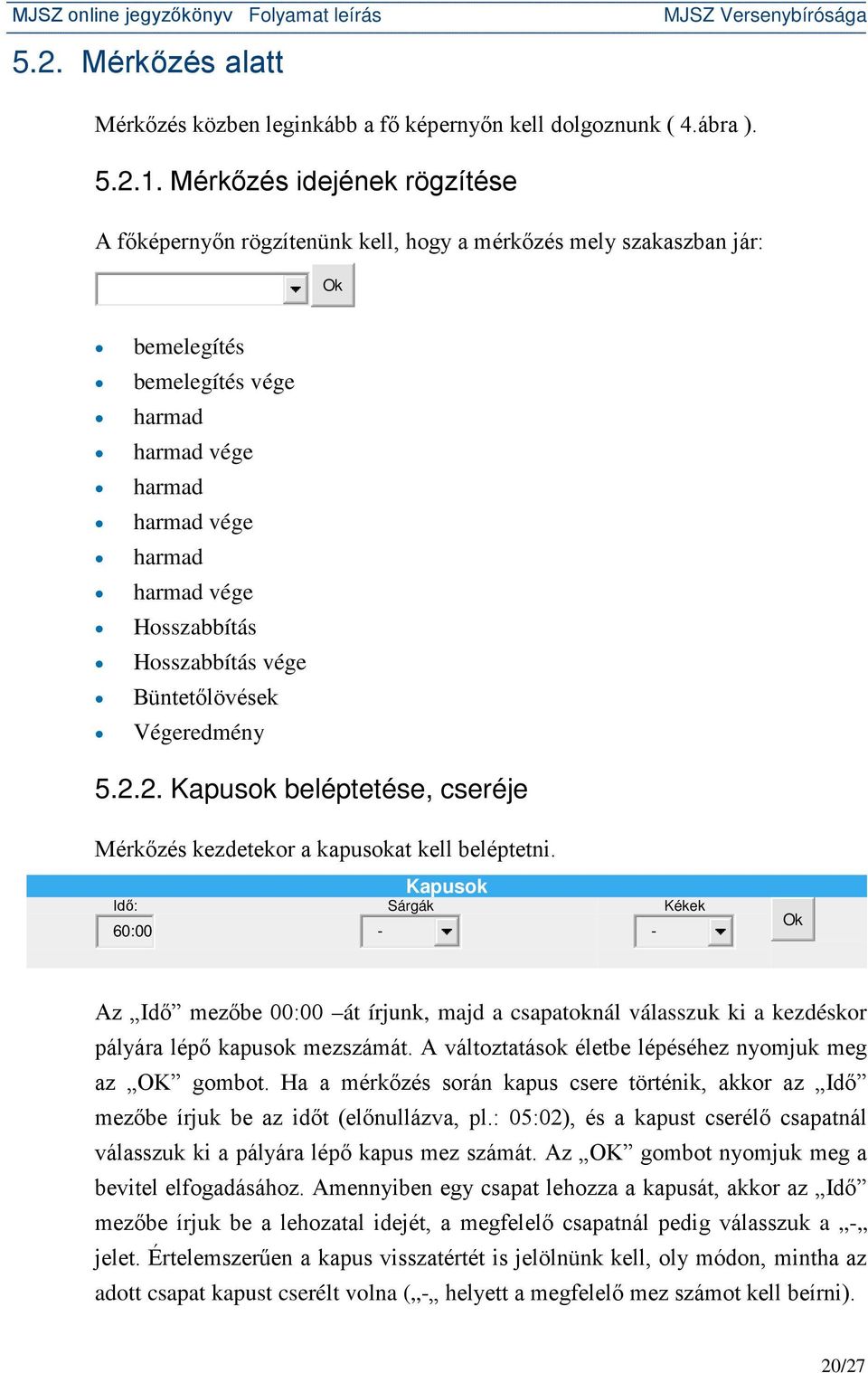 Hosszabbítás vége Büntetőlövések Végeredmény 5.2.2. Kapusok beléptetése, cseréje Mérkőzés kezdetekor a kapusokat kell beléptetni.