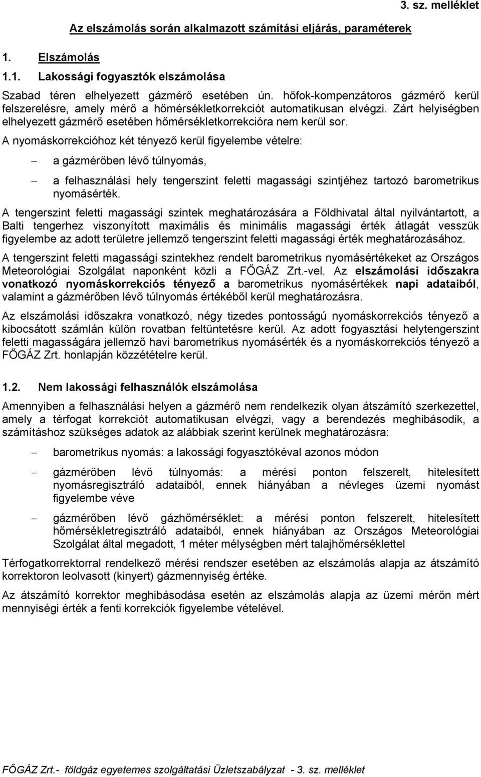 A nyomáskorrekcióhoz két tényező kerül figyelembe vételre: a gázmérőben lévő túlnyomás, a felhasználási hely tengerszint feletti magassági szintjéhez tartozó barometrikus nyomásérték.