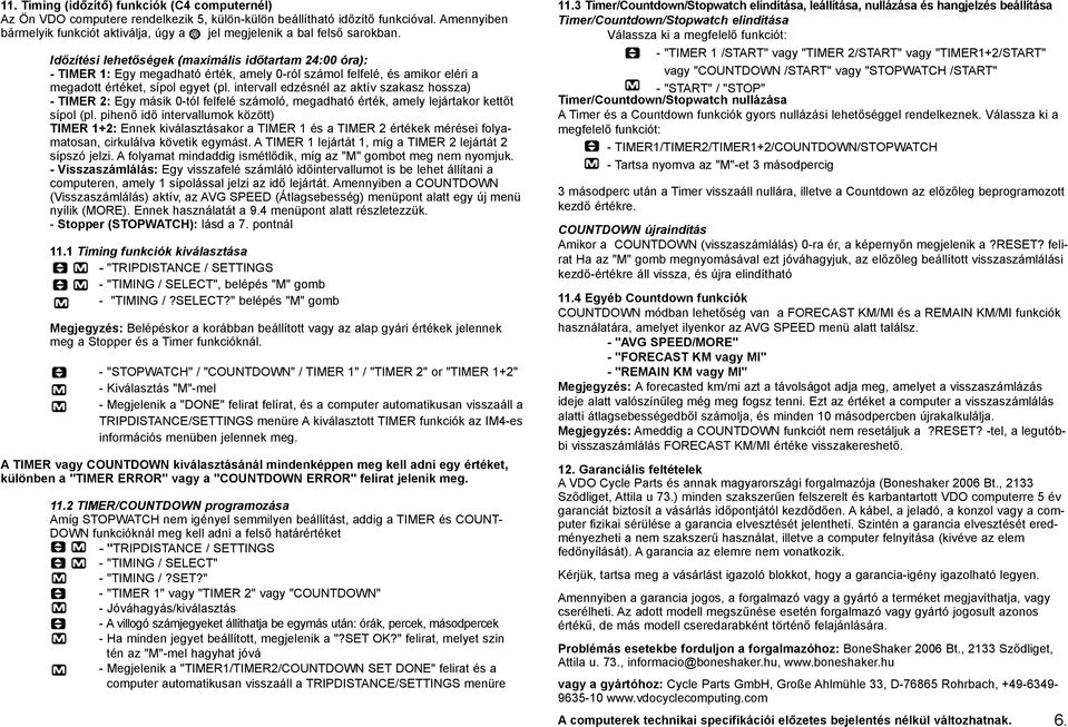 Idõzítési lehetõségek (maximális idõtartam 24:00 óra): - TIMER 1: Egy megadható érték, amely 0-ról számol felfelé, és amikor eléri a megadott értéket, sípol egyet (pl.