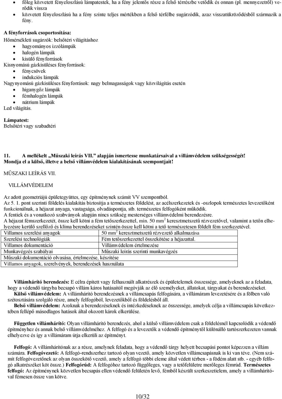 A fényforrások csoportosítása: Hőmérsékleti sugárzók: belsőtéri világításhoz hagyományos izzólámpák halogén lámpák kisülő fényforrások Kisnyomású gázkisüléses fényforrások: fénycsövek indukciós
