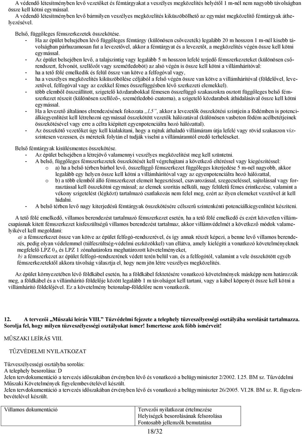 - Ha az épület belsejében lévő függőleges fémtárgy (különösen csővezeték) legalább 20 m hosszon 1 m-nél kisebb távolságban párhuzamosan fut a levezetővel, akkor a fémtárgyat és a levezetőt, a