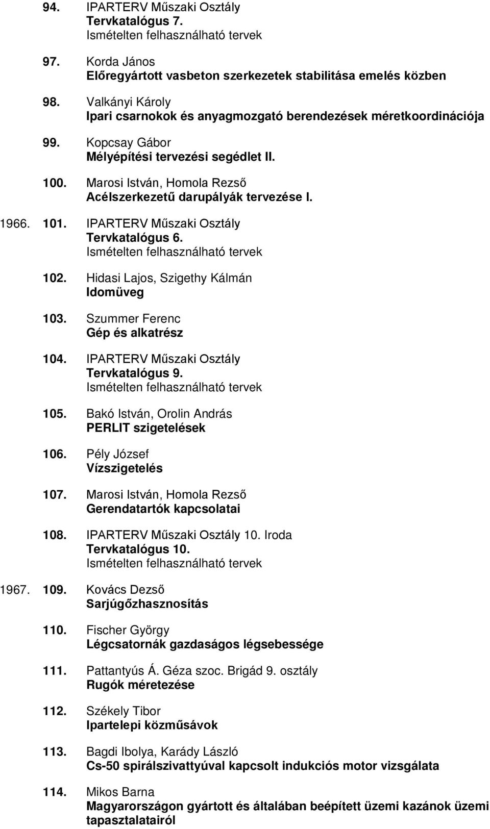 Szummer Ferenc Gép és alkatrész 104. Tervkatalógus 9. 105. Bakó István, Orolin András PERLIT szigetelések 106. Pély József Vízszigetelés 107. Marosi István, Homola Rezső Gerendatartók kapcsolatai 108.