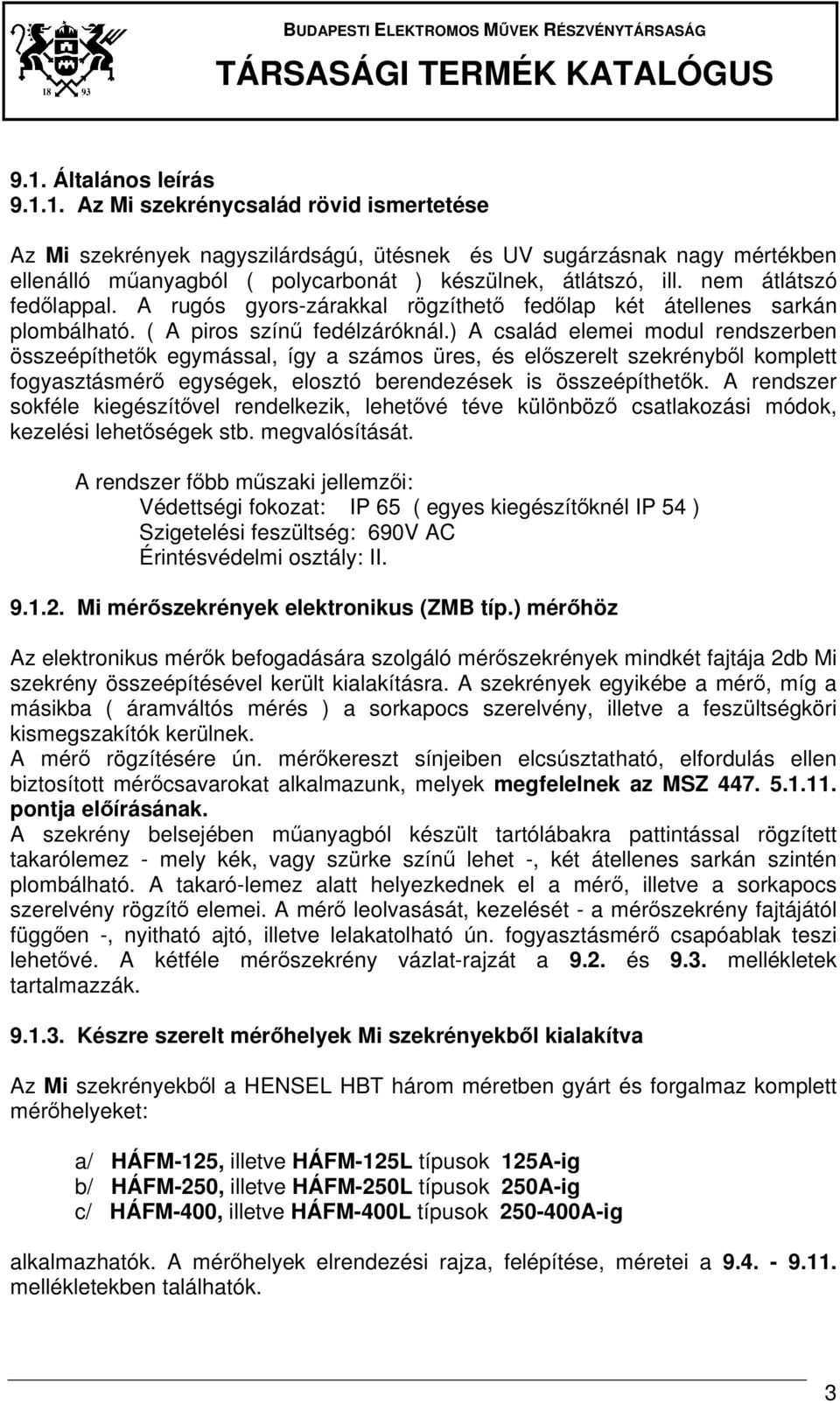 ) A család elemei modul rendszerben összeépíthetők egymással, így a számos üres, és előszerelt szekrényből komplett fogyasztásmérő egységek, elosztó berendezések is összeépíthetők.