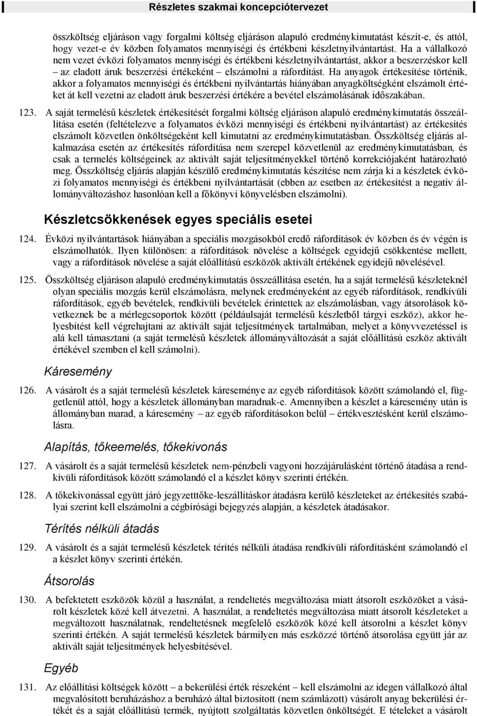 Ha anyagok értékesítése történik, akkor a folyamatos mennyiségi és értékbeni nyilvántartás hiányában anyagköltségként elszámolt értéket át kell vezetni az eladott áruk beszerzési értékére a bevétel