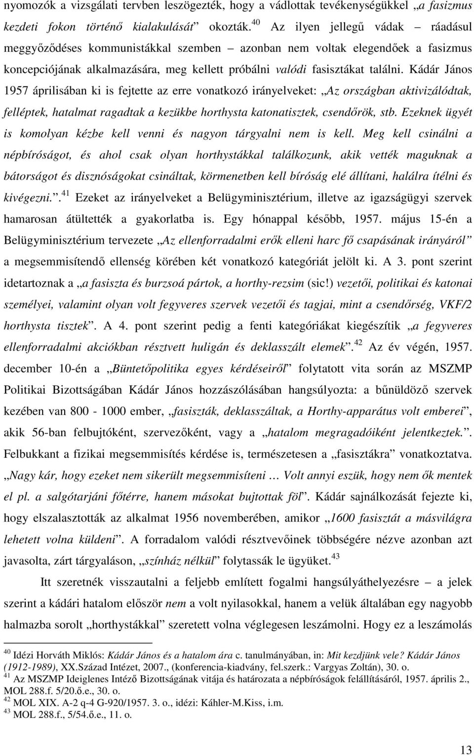 Kádár János 1957 áprilisában ki is fejtette az erre vonatkozó irányelveket: Az országban aktivizálódtak, felléptek, hatalmat ragadtak a kezükbe horthysta katonatisztek, csendőrök, stb.