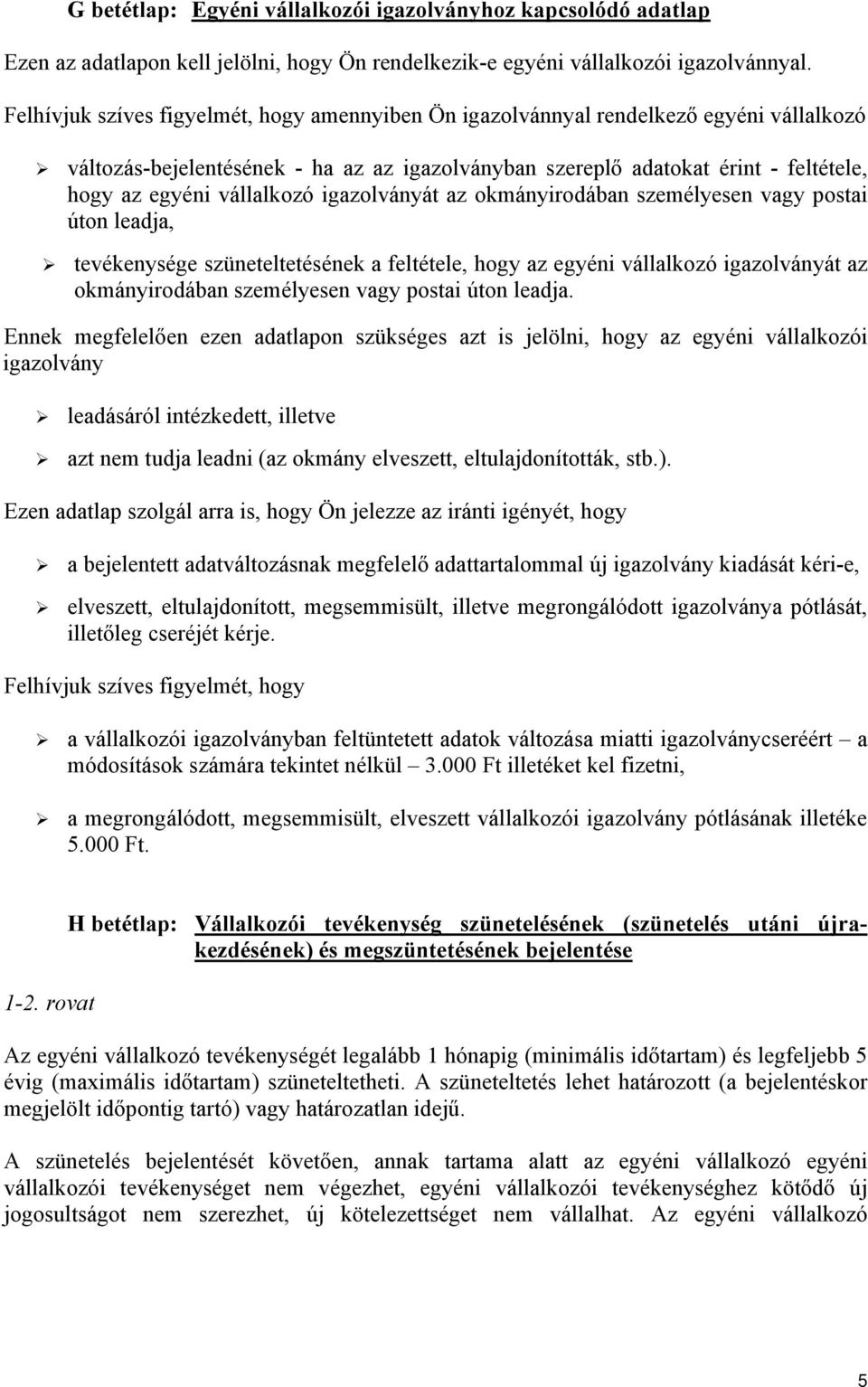 vállalkozó igazolványát az okmányirodában személyesen vagy postai úton leadja, tevékenysége szüneteltetésének a feltétele, hogy az egyéni vállalkozó igazolványát az okmányirodában személyesen vagy