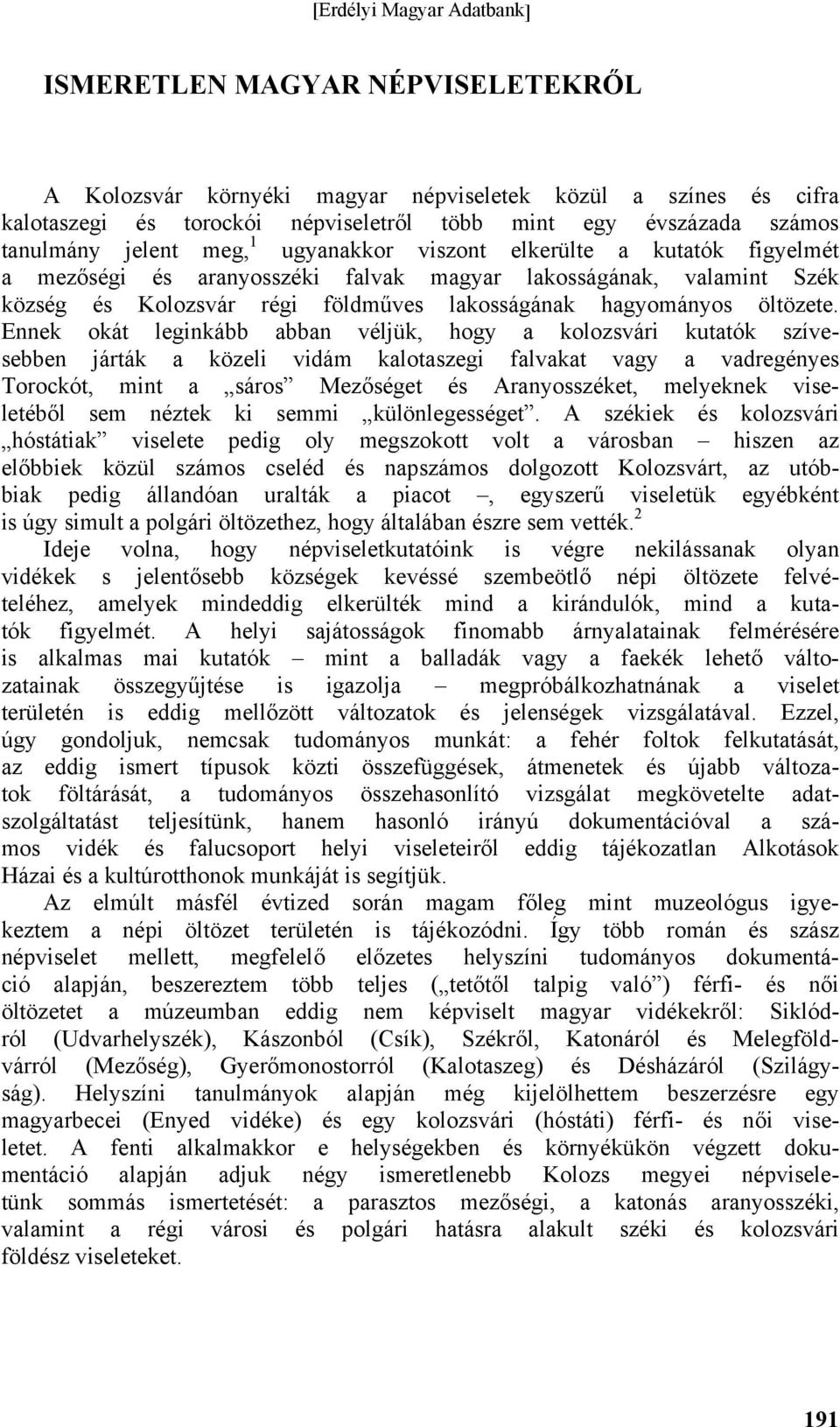 Ennek okát leginkább abban véljük, hogy a kolozsvári kutatók szívesebben járták a közeli vidám kalotaszegi falvakat vagy a vadregényes Torockót, mint a sáros Mezőséget és Aranyosszéket, melyeknek