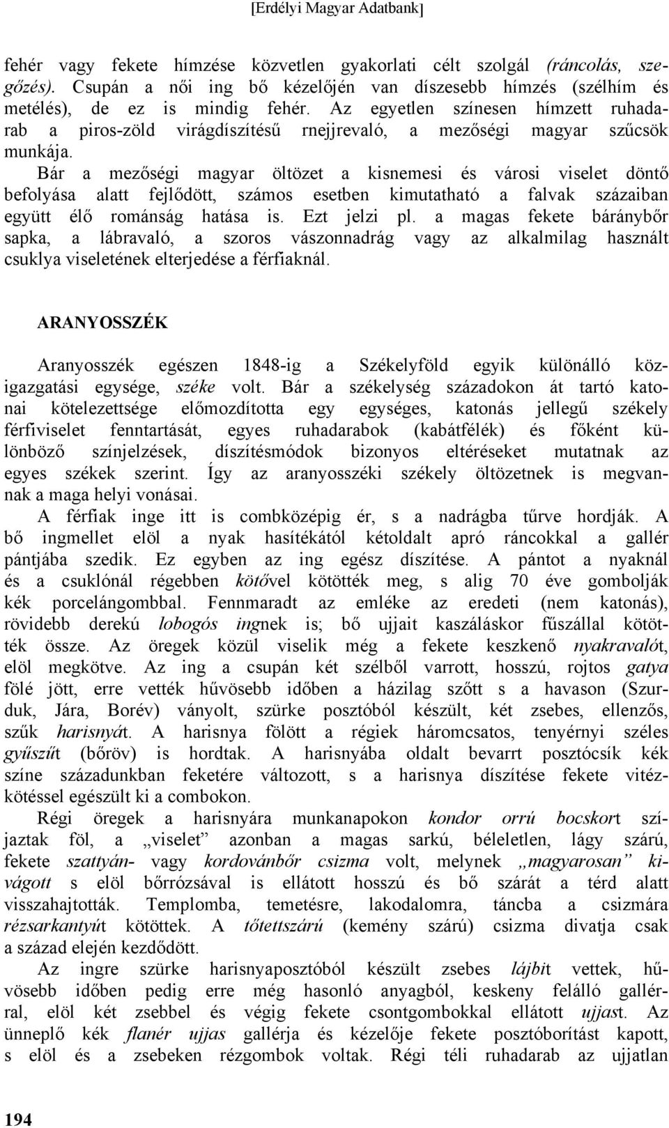 Bár a mezőségi magyar öltözet a kisnemesi és városi viselet döntő befolyása alatt fejlődött, számos esetben kimutatható a falvak százaiban együtt élő románság hatása is. Ezt jelzi pl.