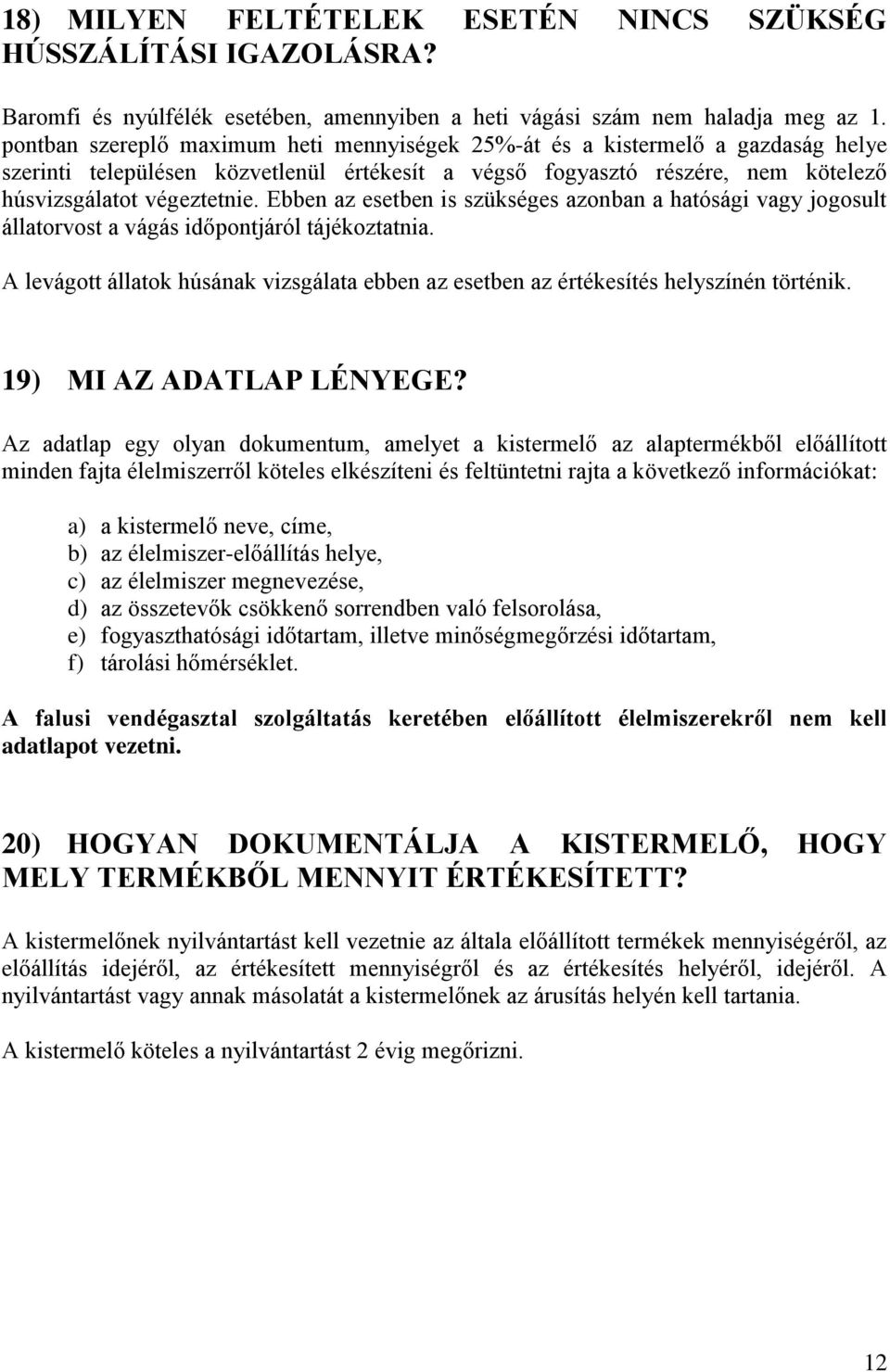 Ebben az esetben is szükséges azonban a hatósági vagy jogosult állatorvost a vágás időpontjáról tájékoztatnia.