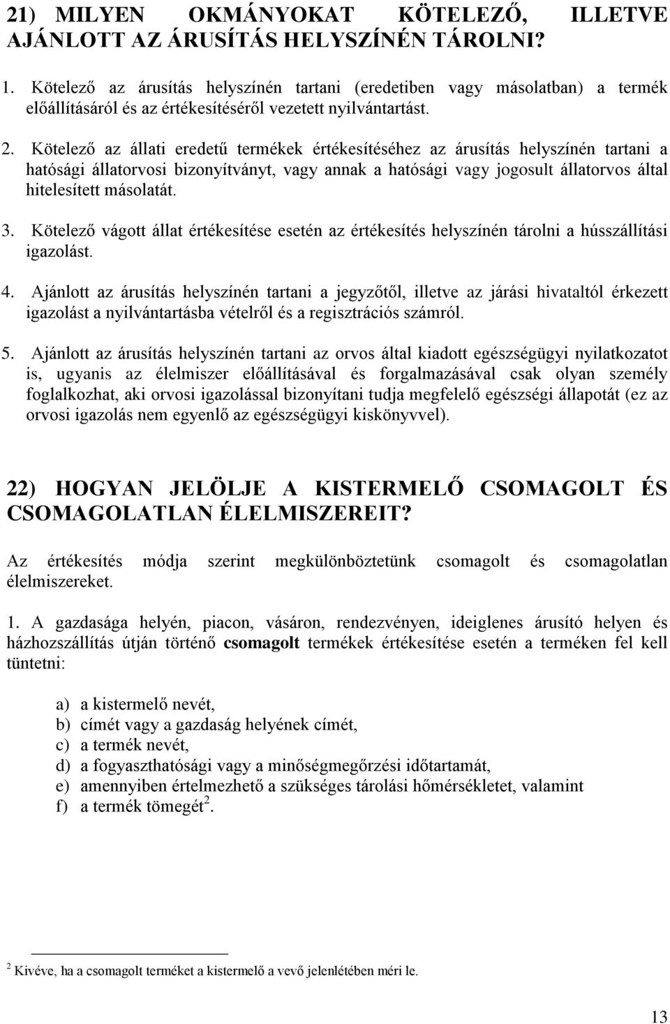 Kötelező az állati eredetű termékek értékesítéséhez az árusítás helyszínén tartani a hatósági állatorvosi bizonyítványt, vagy annak a hatósági vagy jogosult állatorvos által hitelesített másolatát. 3.