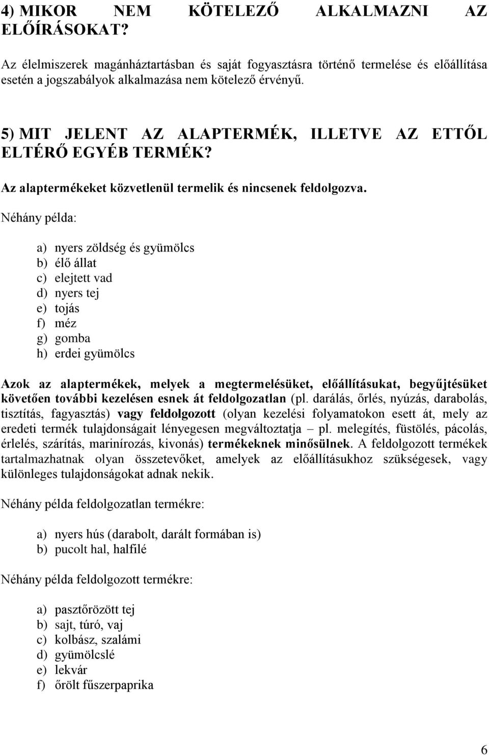 Néhány példa: a) nyers zöldség és gyümölcs b) élő állat c) elejtett vad d) nyers tej e) tojás f) méz g) gomba h) erdei gyümölcs Azok az alaptermékek, melyek a megtermelésüket, előállításukat,