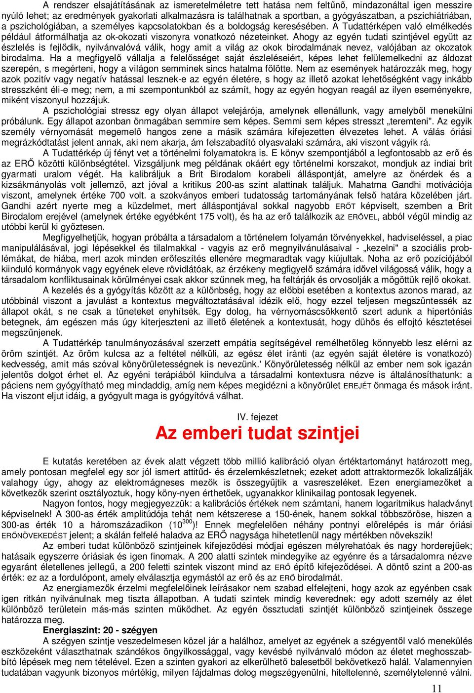 Ahogy az egyén tudati szintjével együtt az észlelés is fejlődik, nyilvánvalóvá válik, hogy amit a világ az okok birodalmának nevez, valójában az okozatok birodalma.