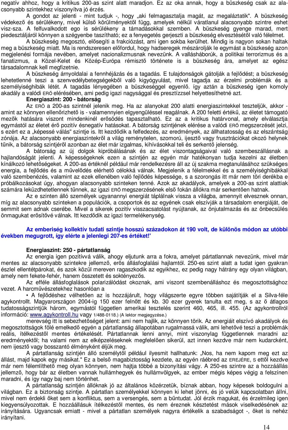 A büszkeség védekező és sérülékeny, mivel külső körülményektől függ, amelyek nélkül váratlanul alacsonyabb szintre eshet visz-sza. A felfuvalkodott ego is sérülékeny a támadásokkal szemben.