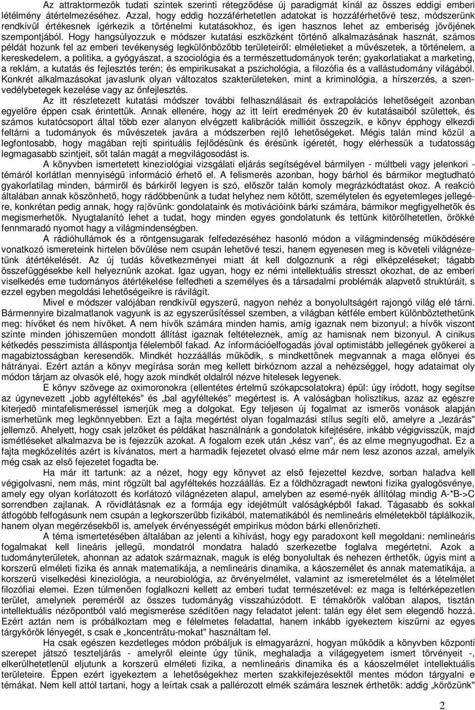 Hogy hangsúlyozzuk e módszer kutatási eszközként történő alkalmazásának hasznát, számos példát hozunk fel az emberi tevékenység legkülönbözőbb területeiről: elméletieket a művészetek, a történelem, a