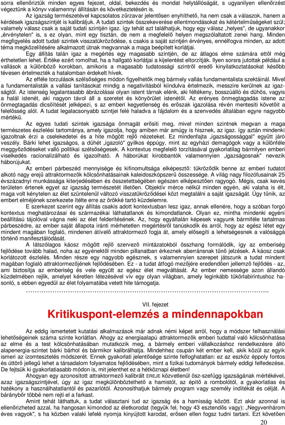 A tudati szintek összekeverése ellentmondásokat és kétértelműségeket szül; valamely válasz csak a saját tudati szintjén igaz.