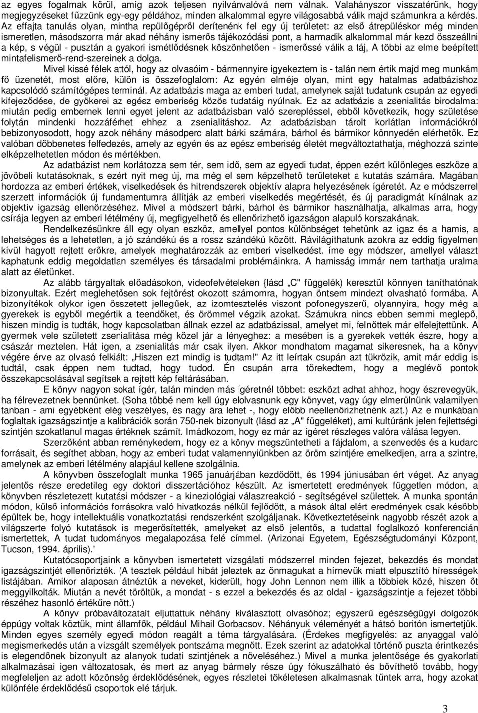 Az effajta tanulás olyan, mintha repülőgépről derítenénk fel egy új területet: az első átrepüléskor még minden ismeretlen, másodszorra már akad néhány ismerős tájékozódási pont, a harmadik alkalommal