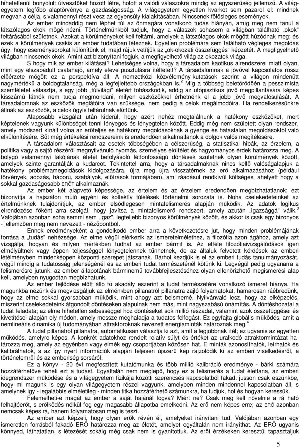 Az ember mindaddig nem léphet túl az önmagára vonatkozó tudás hiányán, amíg meg nem tanul a látszólagos okok mögé nézni.