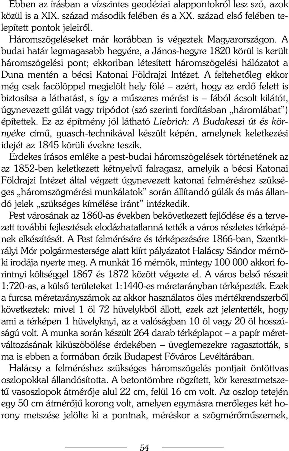 A budai határ legmagasabb hegyére, a János-hegyre 1820 körül is került háromszögelési pont; ekkoriban létesített háromszögelési hálózatot a Duna mentén a bécsi Katonai Földrajzi Intézet.