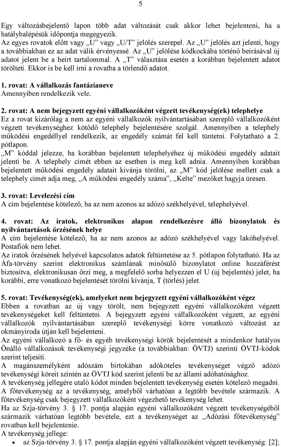A T választása esetén a korábban bejelentett adatot törölteti. Ekkor is be kell írni a rovatba a törlendő adatot. 1. rovat: A vállalkozás fantázianeve Amennyiben rendelkezik vele. 2.