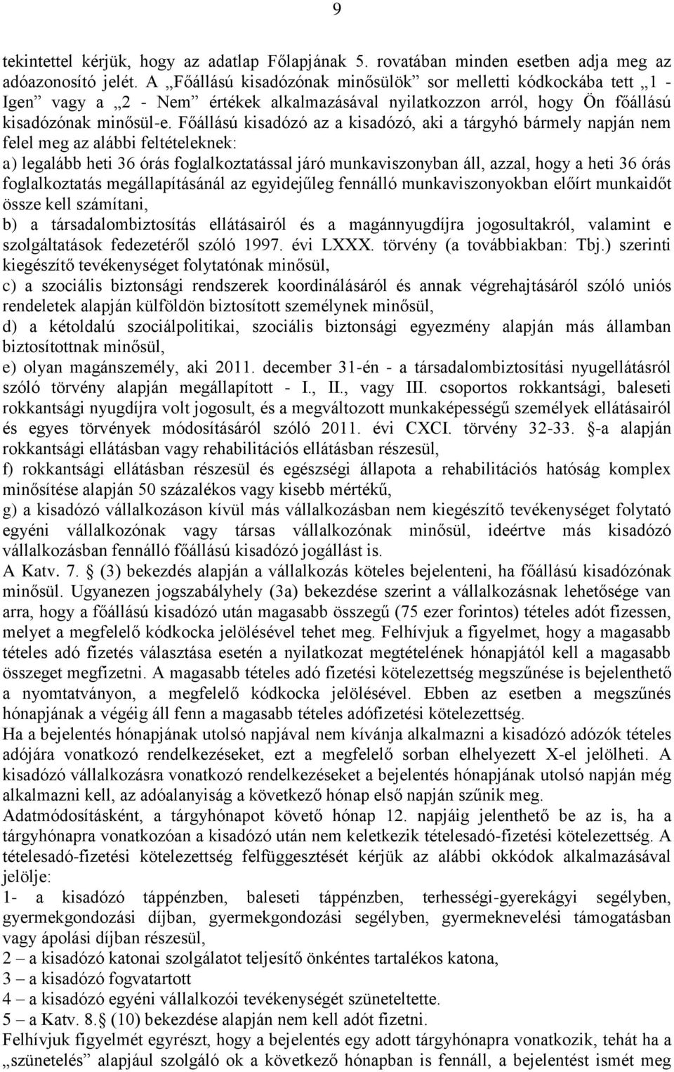 Főállású kisadózó az a kisadózó, aki a tárgyhó bármely napján nem felel meg az alábbi feltételeknek: a) legalább heti 36 órás foglalkoztatással járó munkaviszonyban áll, azzal, hogy a heti 36 órás