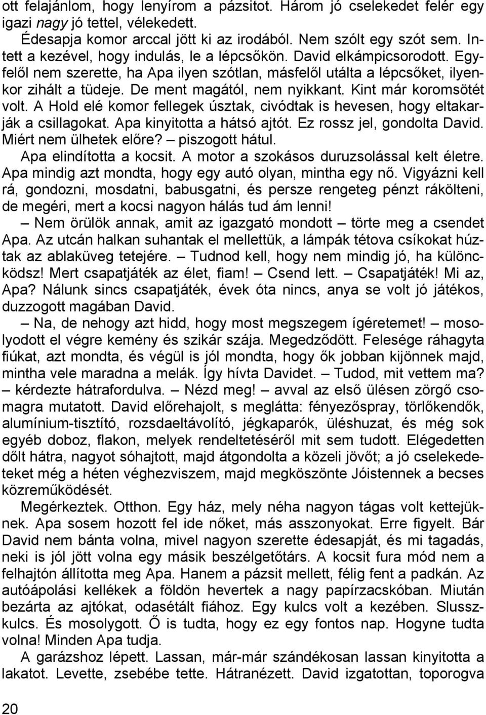 De ment magától, nem nyikkant. Kint már koromsötét volt. A Hold elé komor fellegek úsztak, civódtak is hevesen, hogy eltakarják a csillagokat. Apa kinyitotta a hátsó ajtót.