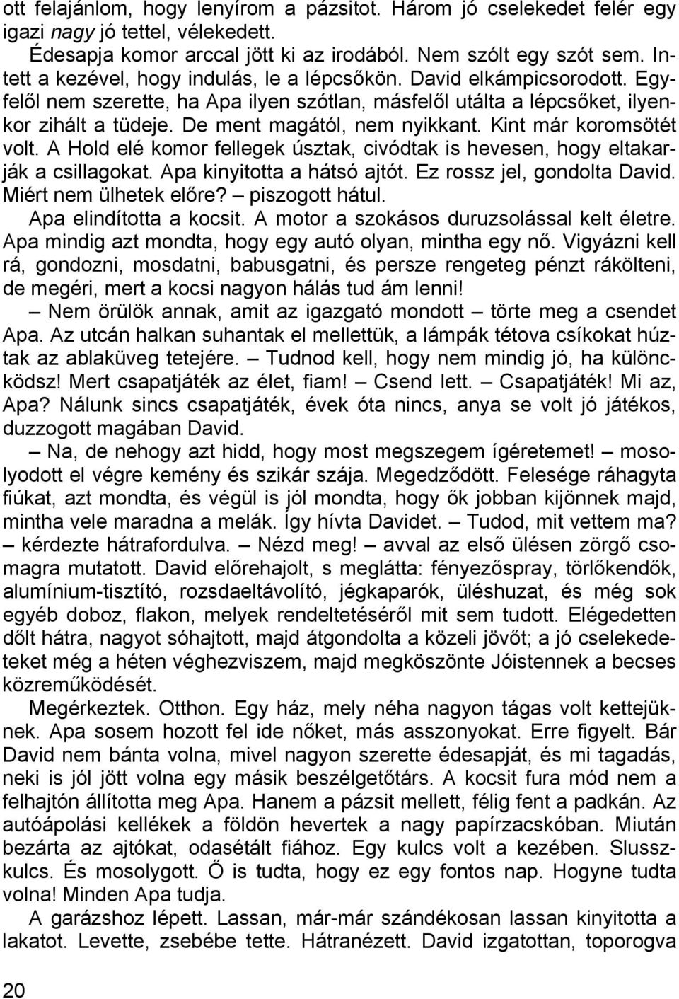 De ment magától, nem nyikkant. Kint már koromsötét volt. A Hold elé komor fellegek úsztak, civódtak is hevesen, hogy eltakarják a csillagokat. Apa kinyitotta a hátsó ajtót.