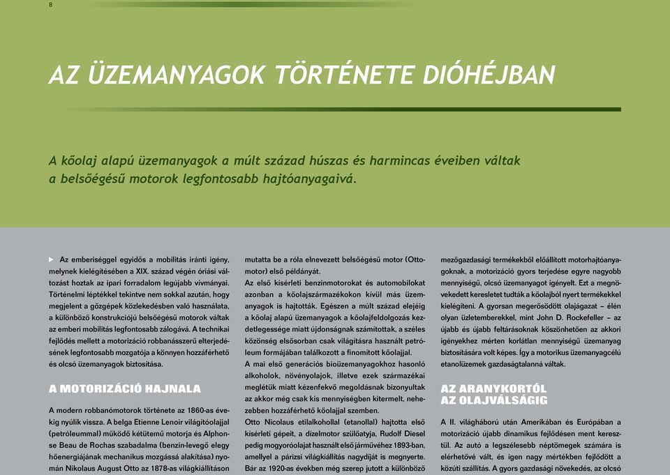 Történelmi léptékkel tekintve nem sokkal azután, hogy megjelent a gőzgépek közlekedésben való használata, a különböző konstrukciójú belsőégésű motorok váltak az emberi mobilitás legfontosabb zálogává.