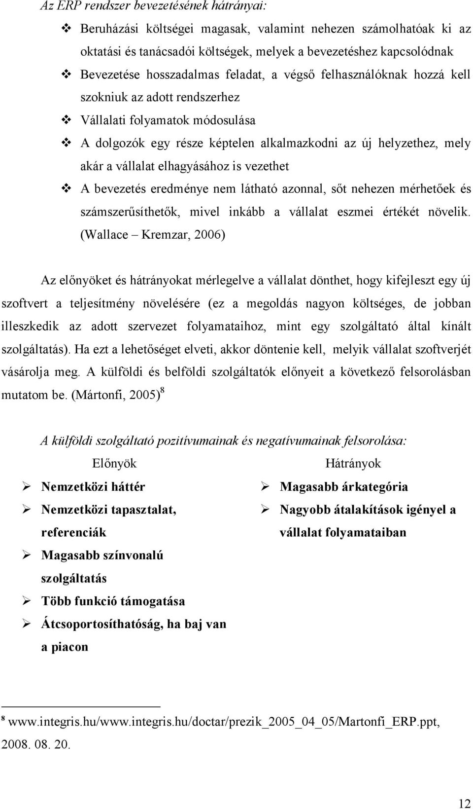 elhagyásához is vezethet A bevezetés eredménye nem látható azonnal, sőt nehezen mérhetőek és számszerűsíthetők, mivel inkább a vállalat eszmei értékét növelik.