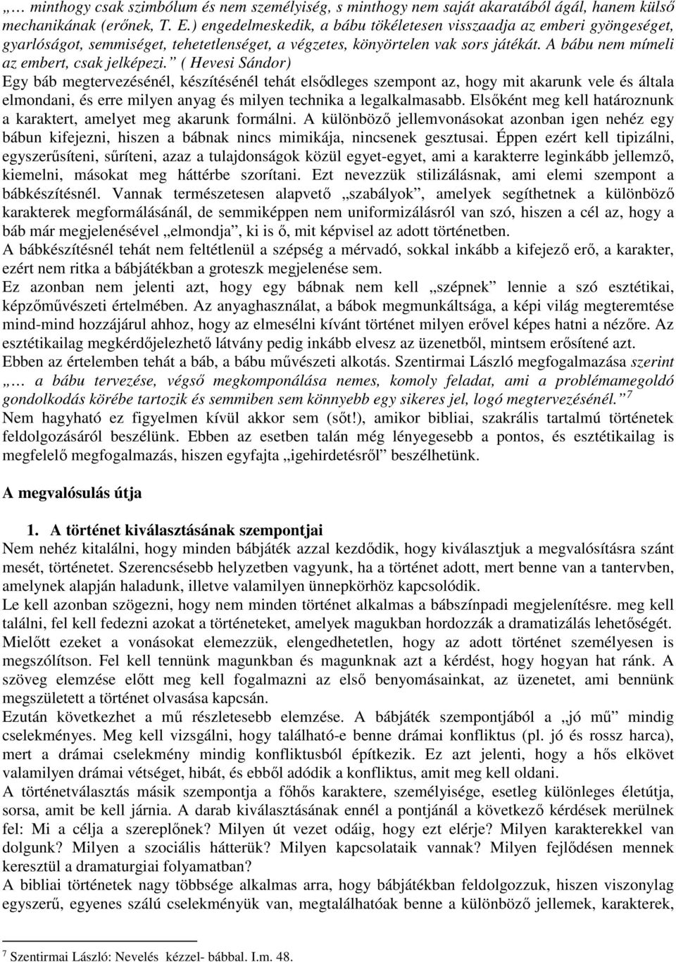 ( Hevesi Sándor) Egy báb megtervezésénél, készítésénél tehát elsődleges szempont az, hogy mit akarunk vele és általa elmondani, és erre milyen anyag és milyen technika a legalkalmasabb.