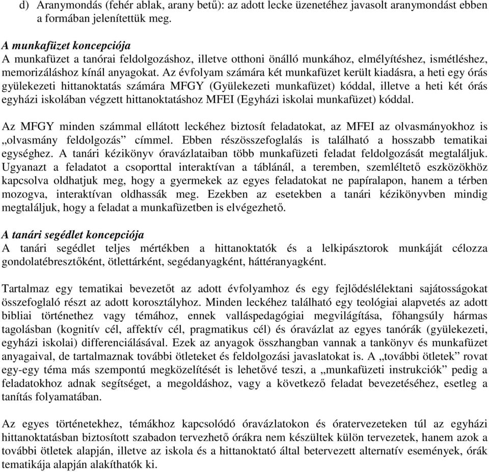 Az évfolyam számára két munkafüzet került kiadásra, a heti egy órás gyülekezeti hittanoktatás számára MFGY (Gyülekezeti munkafüzet) kóddal, illetve a heti két órás egyházi iskolában végzett