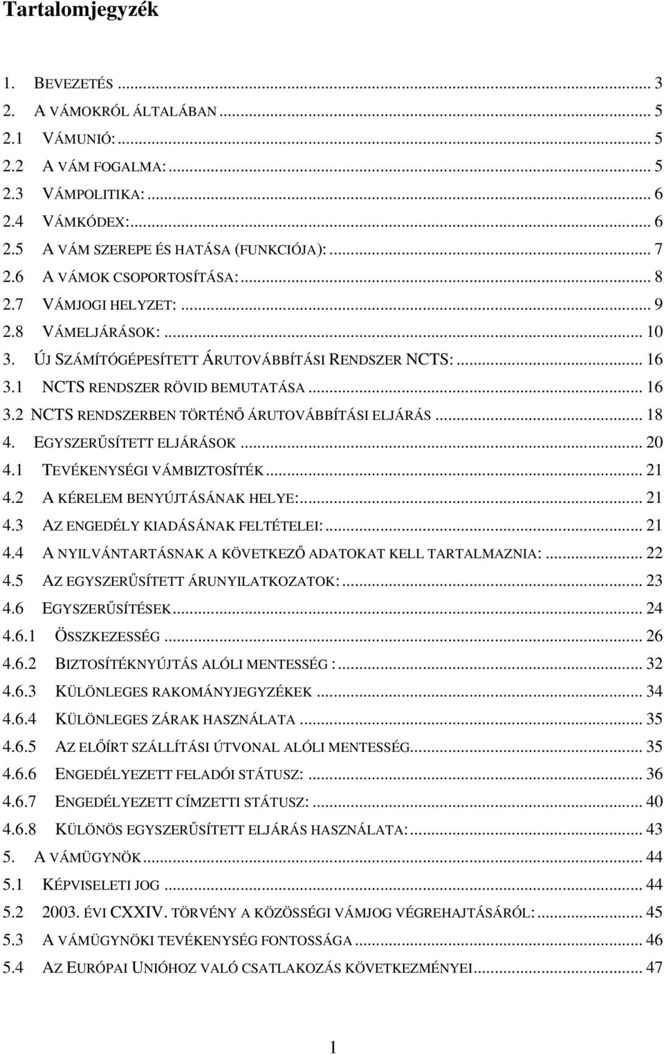 .. 18 4. EGYSZERSÍTETT ELJÁRÁSOK... 20 4.1 TEVÉKENYSÉGI VÁMBIZTOSÍTÉK... 21 4.2 A KÉRELEM BENYÚJTÁSÁNAK HELYE:... 21 4.3 AZ ENGEDÉLY KIADÁSÁNAK FELTÉTELEI:... 21 4.4 A NYILVÁNTARTÁSNAK A KÖVETKEZ ADATOKAT KELL TARTALMAZNIA:.