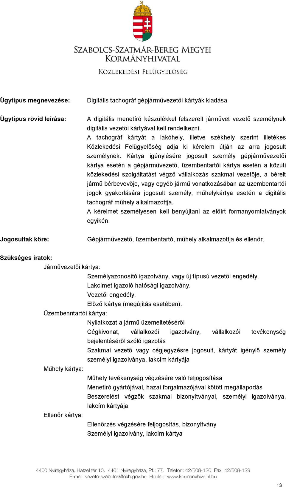 Kártya igénylésére jogosult személy gépjárművezetői kártya esetén a gépjárművezető, üzembentartói kártya esetén a közúti közlekedési szolgáltatást végző vállalkozás szakmai vezetője, a bérelt jármű