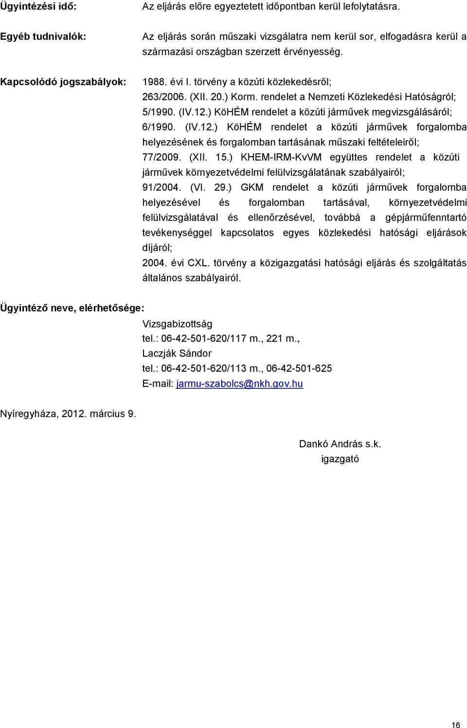 törvény a közúti közlekedésről; 263/2006. (XII. 20.) Korm. rendelet a Nemzeti Közlekedési Hatóságról; 5/1990. (IV.12.