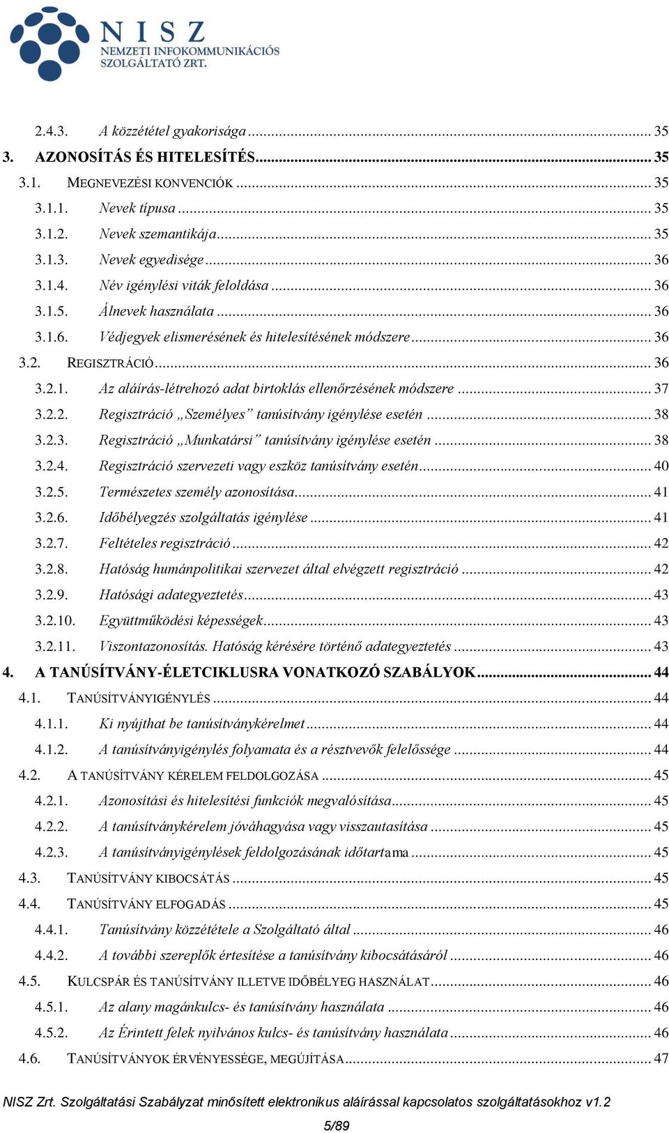 2.2. Regisztráció Személyes tanúsítvány igénylése esetén... 38 3.2.3. Regisztráció Munkatársi tanúsítvány igénylése esetén... 38 3.2.4. Regisztráció szervezeti vagy eszköz tanúsítvány esetén... 40 3.