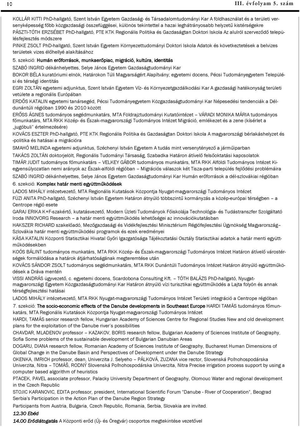 leghátrányosabb helyzetű kistérségekre PÁSZTI-TÓTH ERZSÉBET PhD-hallgató, PTE KTK Regionális Politika és Gazdaságtan Doktori Iskola Az alulról szerveződő településfejlesztés módszere PINKE ZSOLT