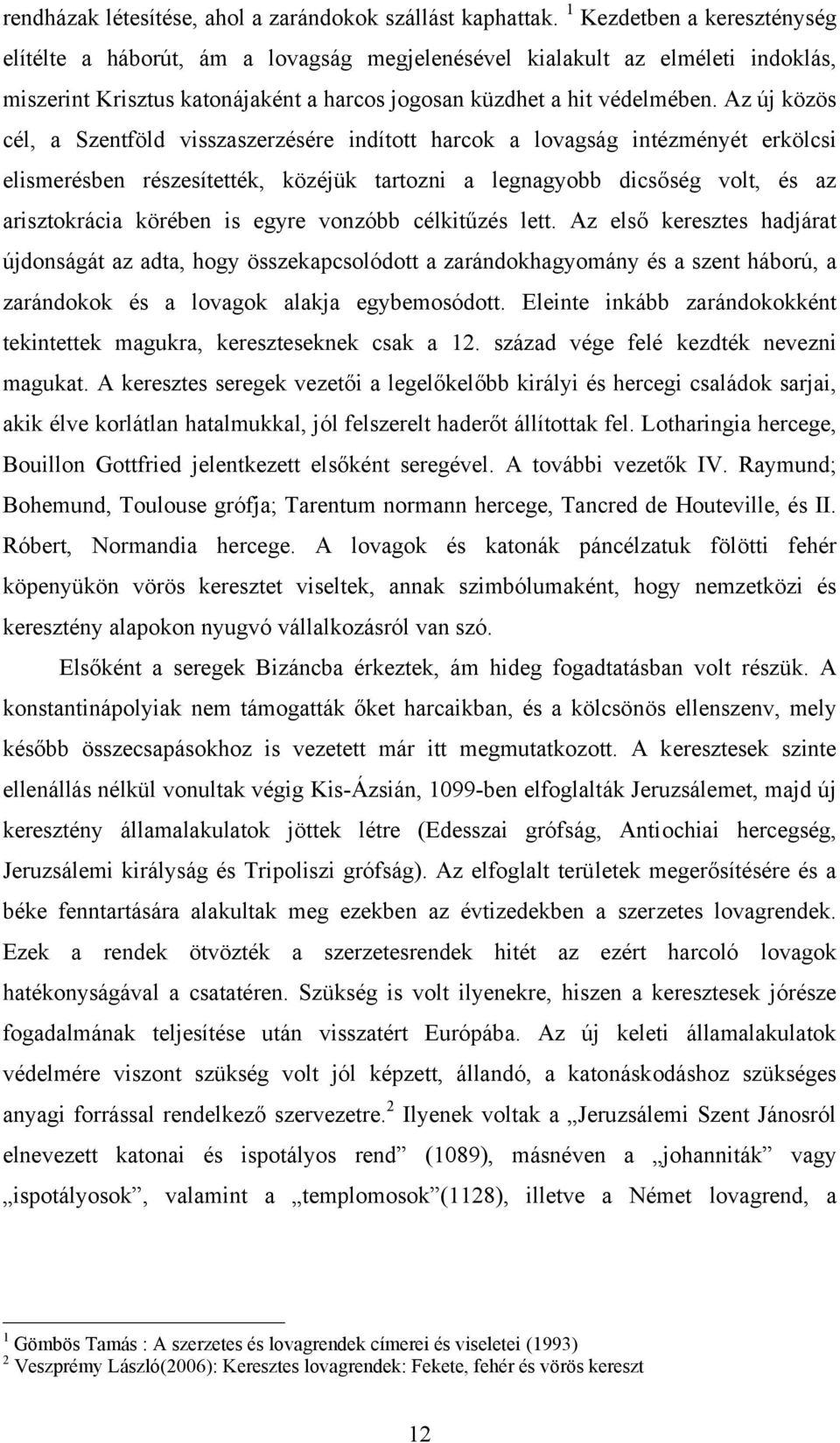 Az új közös cél, a Szentföld visszaszerzésére indított harcok a lovagság intézményét erkölcsi elismerésben részesítették, közéjük tartozni a legnagyobb dicsőség volt, és az arisztokrácia körében is