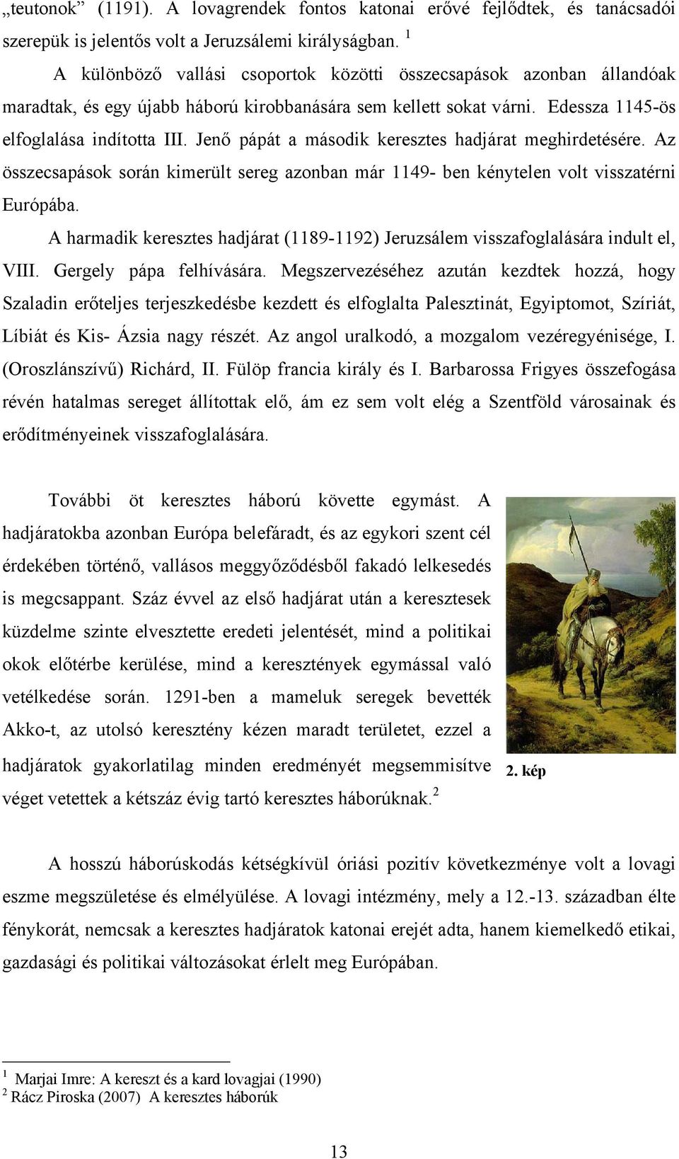 Jenő pápát a második keresztes hadjárat meghirdetésére. Az összecsapások során kimerült sereg azonban már 1149- ben kénytelen volt visszatérni Európába.