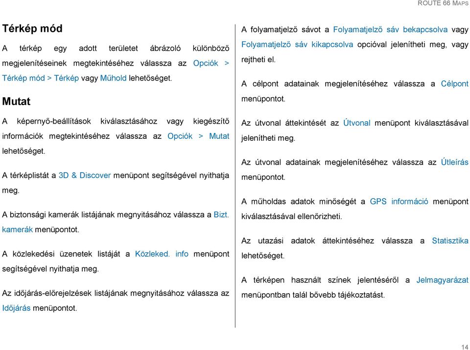 kamerák menüpontot. A közlekedési üzenetek listáját a Közleked. info menüpont segítségével nyithatja meg. Az időjárás-előrejelzések listájának megnyitásához válassza az Időjárás menüpontot.