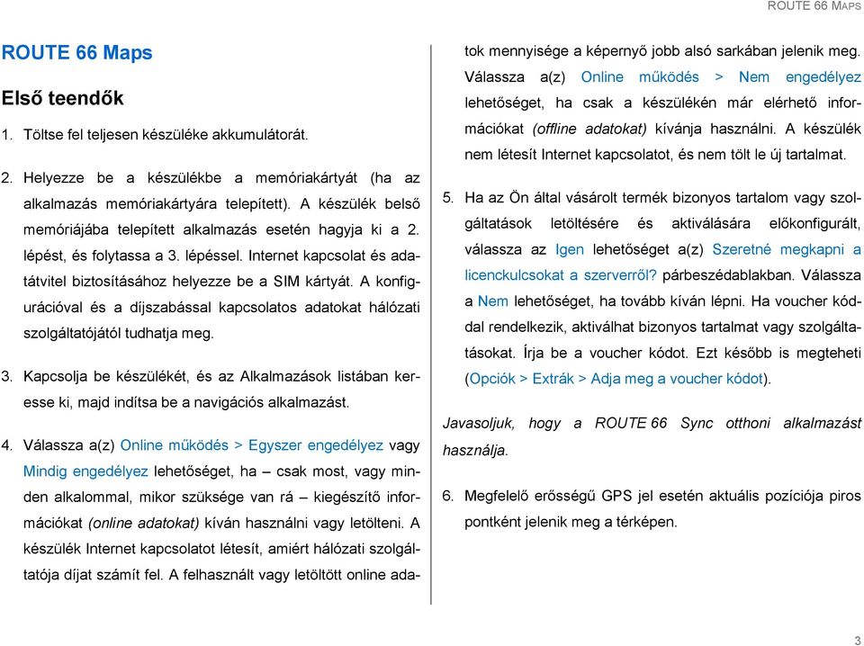 A konfigurációval és a díjszabással kapcsolatos adatokat hálózati szolgáltatójától tudhatja meg. 3.