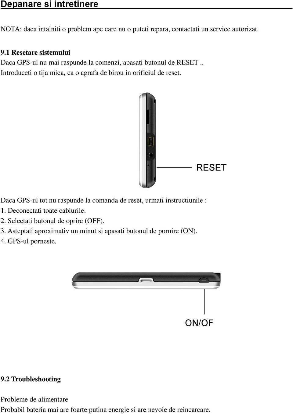RESET Daca GPS-ul tot nu raspunde la comanda de reset, urmati instructiunile : 1. Deconectati toate cablurile. 2. Selectati butonul de oprire (OFF). 3.