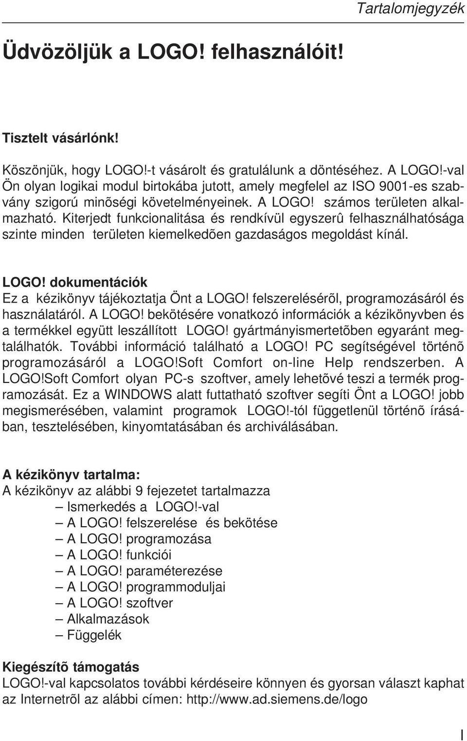 Kiterjedt funkcionalitása és rendkívül egyszerû felhasználhatósága szinte minden területen kiemelkedõen gazdaságos megoldást kínál. LOGO! dokumentációk Ez a kézikönyv tájékoztatja Önt a LOGO!
