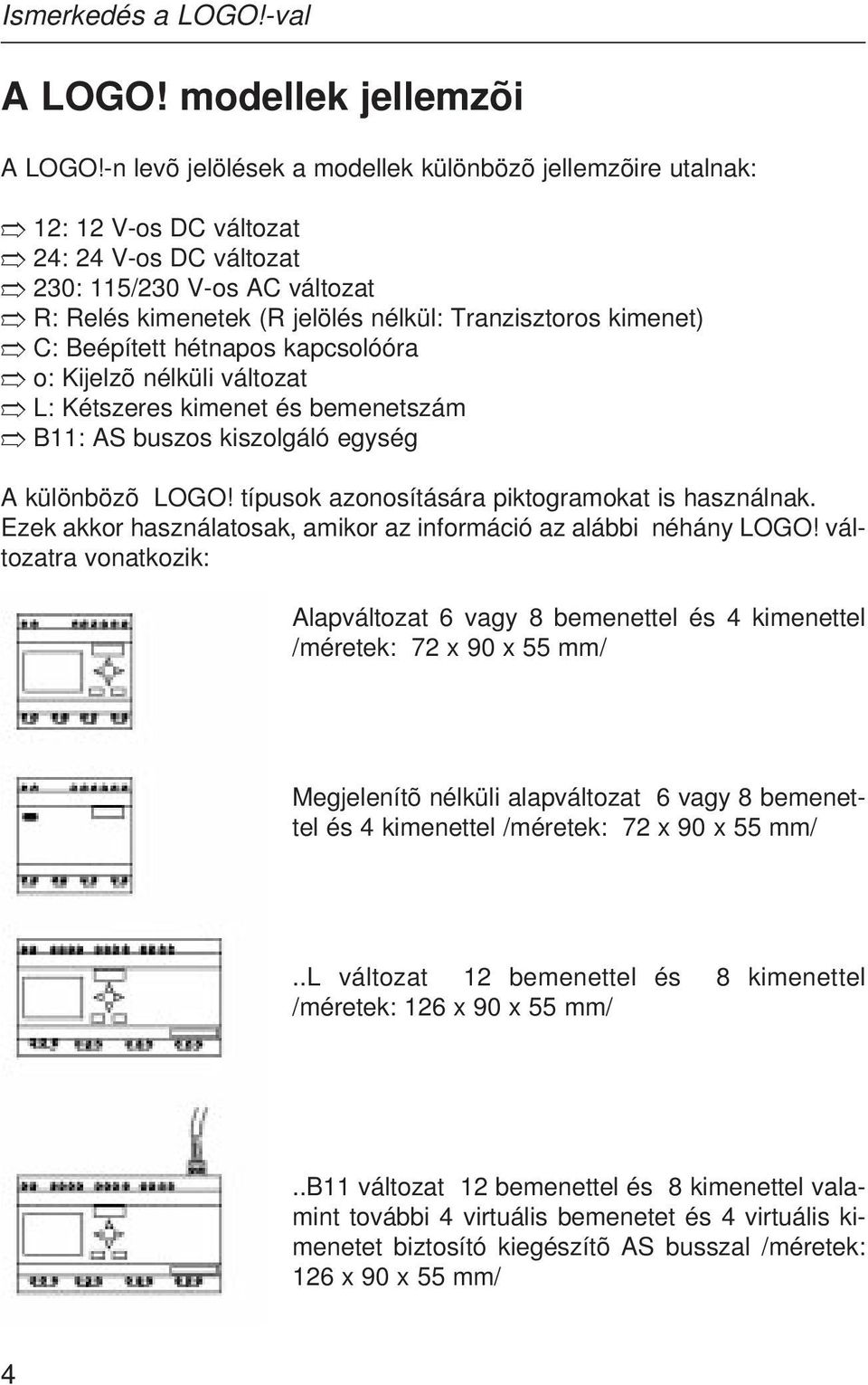 C: Beépített hétnapos kapcsolóóra o: Kijelzõ nélküli változat L: Kétszeres kimenet és bemenetszám B11: AS buszos kiszolgáló egység A különbözõ LOGO! típusok azonosítására piktogramokat is használnak.