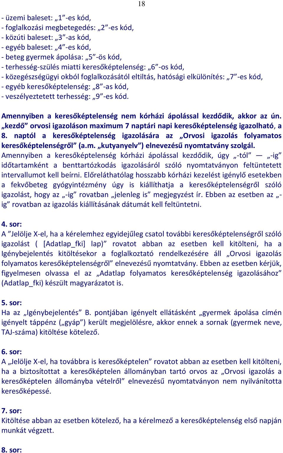 18 Amennyiben a keresőképtelenség nem kórházi ápolással kezdődik, akkor az ún. kezdő orvosi igazoláson maximum 7 naptári napi keresőképtelenség igazolható, a 8.