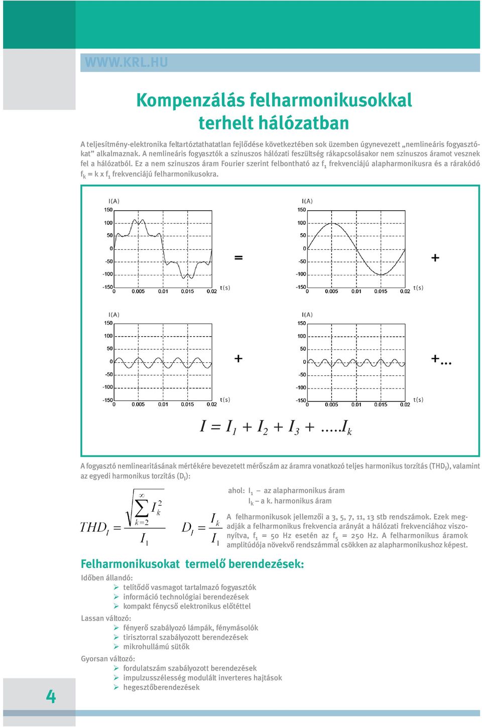 Ez a nem szi nu szos áram Fou ri er sze rint fel bont ha tó az f 1 frek ven ci á jú alap har mo ni kus ra és a rá ra kó dó f k = k x f 1 frekvenciájú felharmonikusokra. I = I 1 + I 2 + I 3 +.