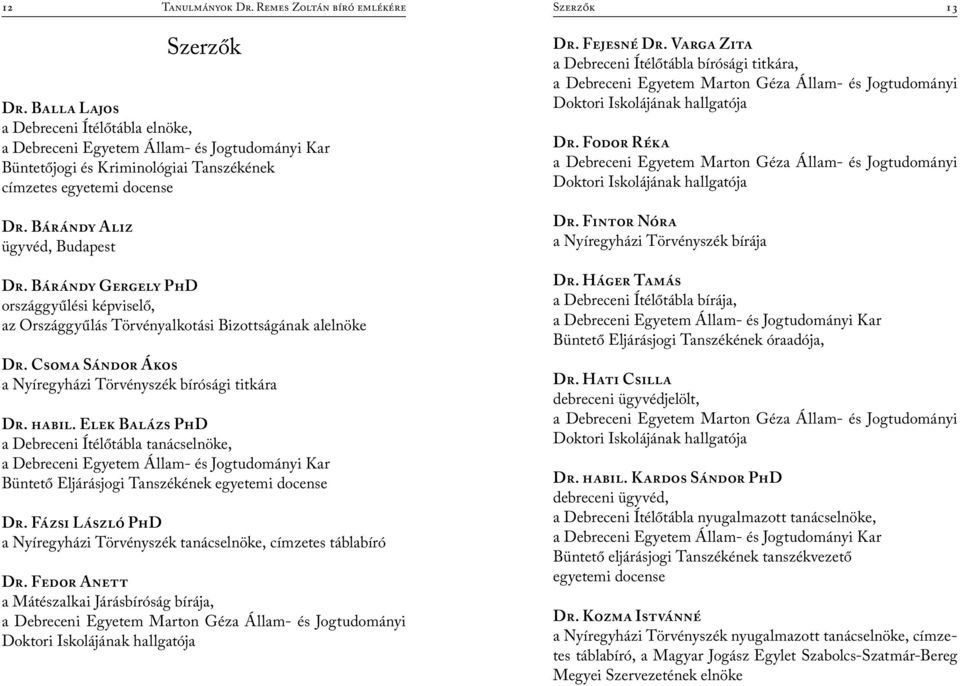 Bárándy Gergely PhD országgyűlési képviselő, az Országgyűlás Törvényalkotási Bizottságának alelnöke Dr. Csoma Sándor Ákos a Nyíregyházi Törvényszék bírósági titkára Dr. habil.